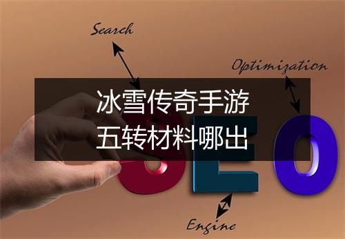 冰雪传奇手游五转材料哪出