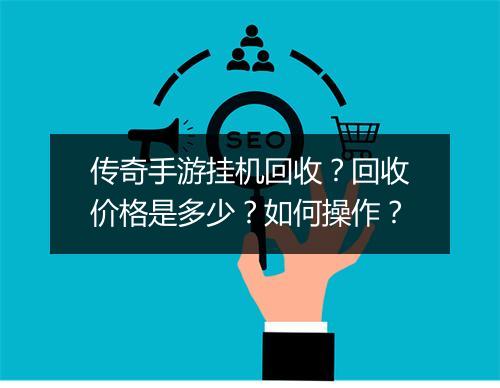 传奇手游挂机回收？回收价格是多少？如何操作？