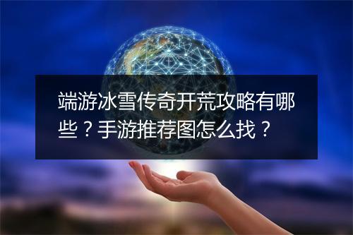 端游冰雪传奇开荒攻略有哪些？手游推荐图怎么找？