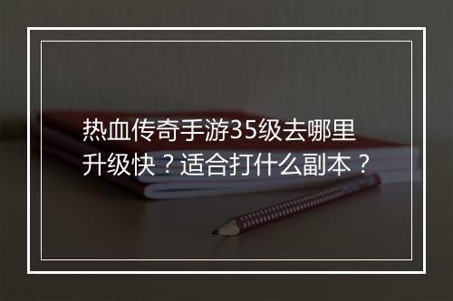 热血传奇手游35级去哪里升级快？适合打什么副本？