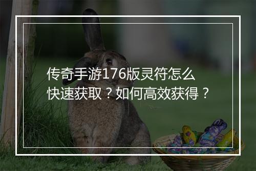传奇手游176版灵符怎么快速获取？如何高效获得？