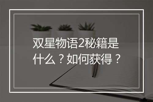 双星物语2秘籍是什么？如何获得？