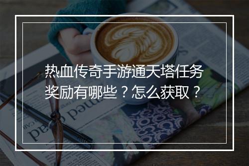 热血传奇手游通天塔任务奖励有哪些？怎么获取？
