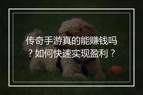 传奇手游真的能赚钱吗？如何快速实现盈利？