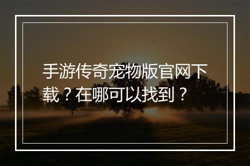手游传奇宠物版官网下载？在哪可以找到？