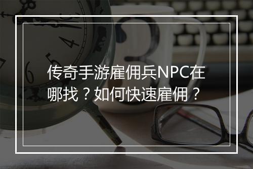 传奇手游雇佣兵NPC在哪找？如何快速雇佣？