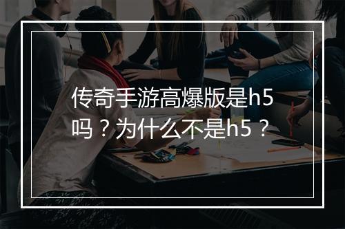 传奇手游高爆版是h5吗？为什么不是h5？