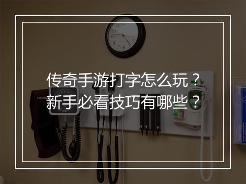 传奇手游打字怎么玩？新手必看技巧有哪些？