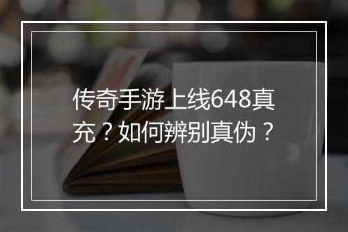 传奇手游上线648真充？如何辨别真伪？