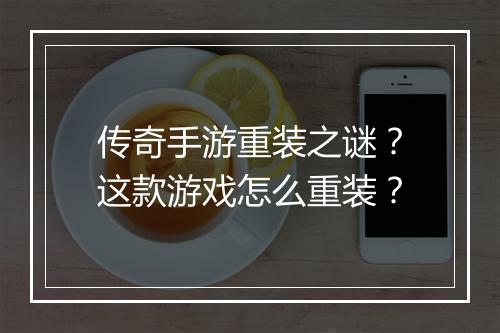传奇手游重装之谜？这款游戏怎么重装？