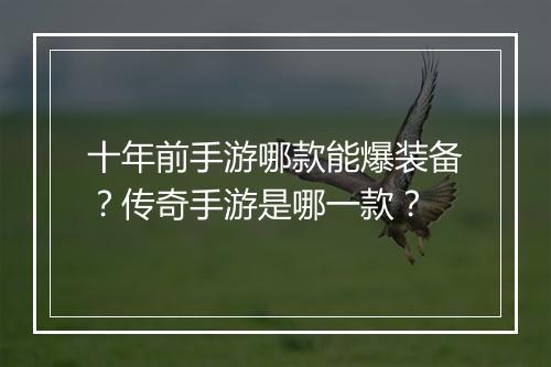 十年前手游哪款能爆装备？传奇手游是哪一款？