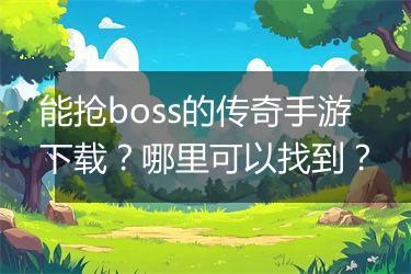 能抢boss的传奇手游下载？哪里可以找到？