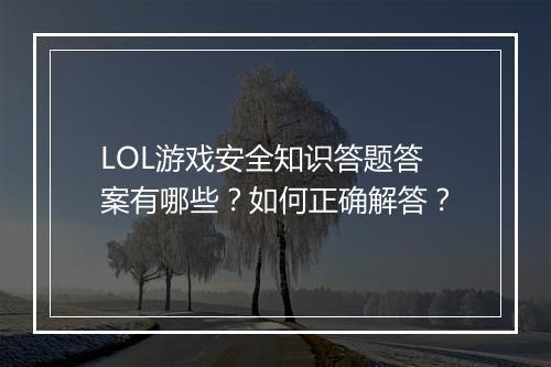 LOL游戏安全知识答题答案有哪些？如何正确解答？