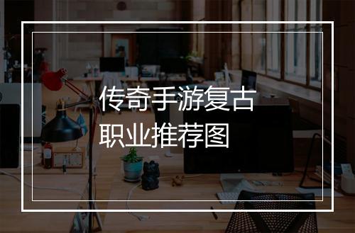 传奇手游复古职业推荐图