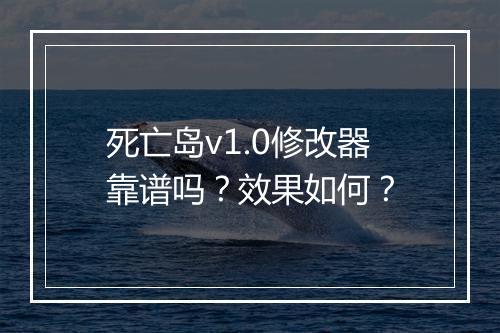 死亡岛v1.0修改器靠谱吗？效果如何？