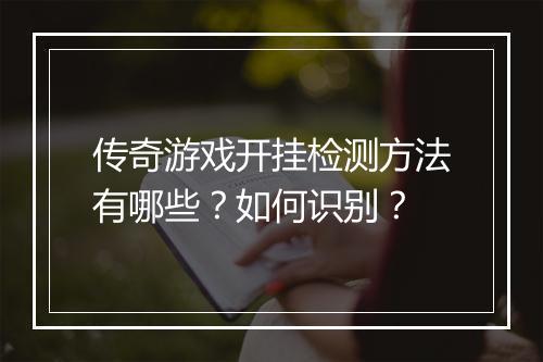 传奇游戏开挂检测方法有哪些？如何识别？