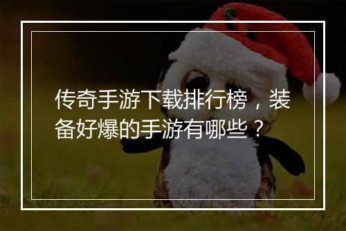 传奇手游下载排行榜，装备好爆的手游有哪些？
