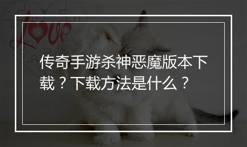 传奇手游杀神恶魔版本下载？下载方法是什么？