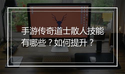 手游传奇道士散人技能有哪些？如何提升？