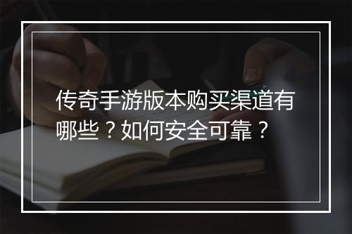 传奇手游版本购买渠道有哪些？如何安全可靠？