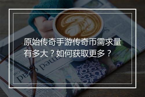 原始传奇手游传奇币需求量有多大？如何获取更多？