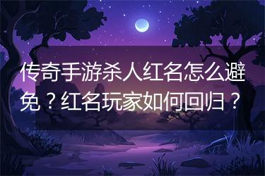 传奇手游杀人红名怎么避免？红名玩家如何回归？