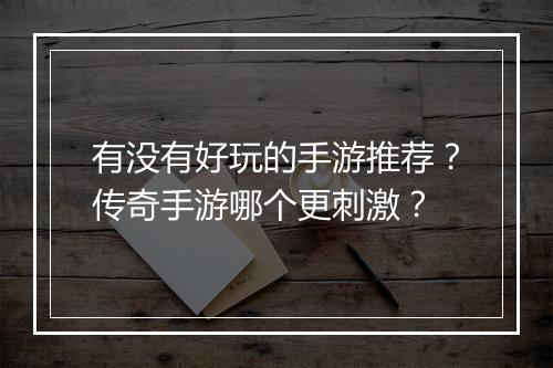 有没有好玩的手游推荐？传奇手游哪个更刺激？