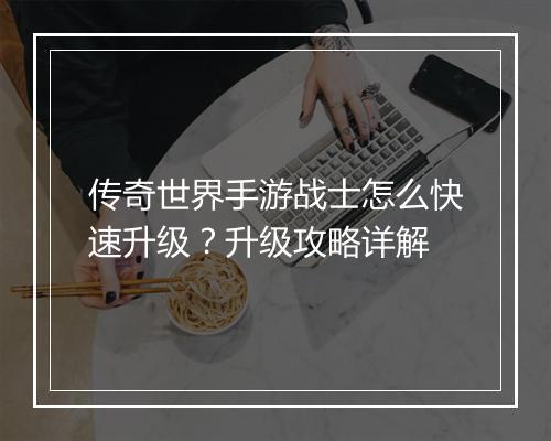 传奇世界手游战士怎么快速升级？升级攻略详解