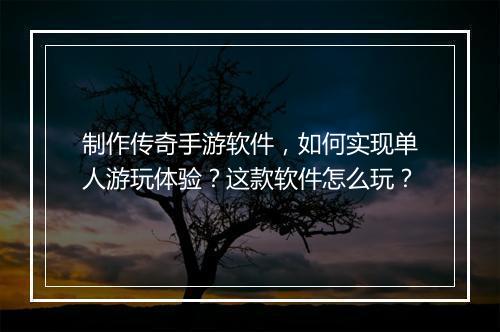 制作传奇手游软件，如何实现单人游玩体验？这款软件怎么玩？