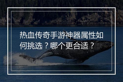 热血传奇手游神器属性如何挑选？哪个更合适？