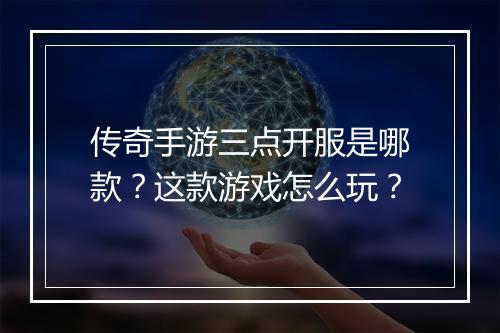 传奇手游三点开服是哪款？这款游戏怎么玩？