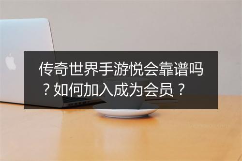 传奇世界手游悦会靠谱吗？如何加入成为会员？