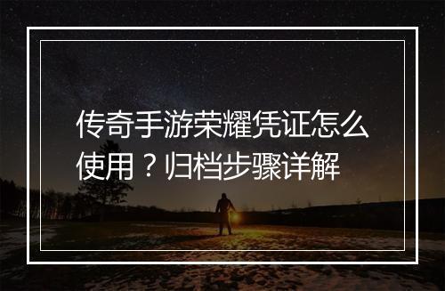传奇手游荣耀凭证怎么使用？归档步骤详解