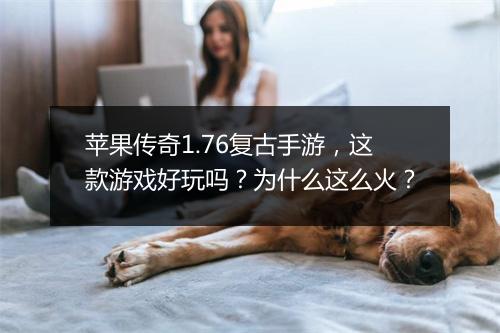 苹果传奇1.76复古手游，这款游戏好玩吗？为什么这么火？