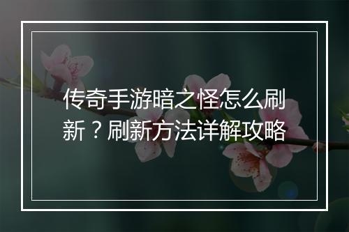 传奇手游暗之怪怎么刷新？刷新方法详解攻略