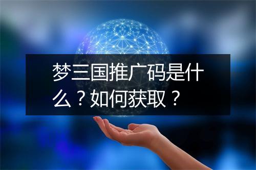 梦三国推广码是什么？如何获取？
