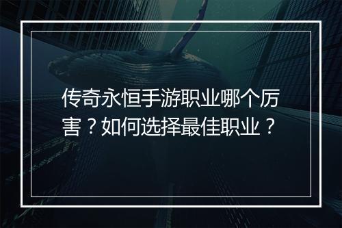 传奇永恒手游职业哪个厉害？如何选择最佳职业？