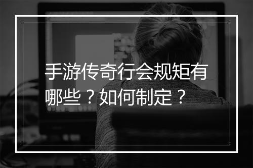 手游传奇行会规矩有哪些？如何制定？