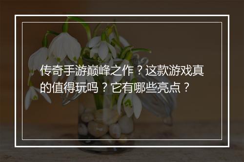 传奇手游巅峰之作？这款游戏真的值得玩吗？它有哪些亮点？
