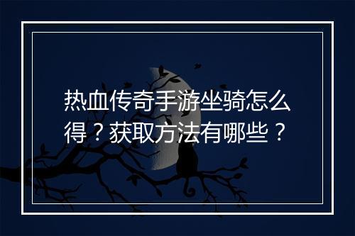 热血传奇手游坐骑怎么得？获取方法有哪些？
