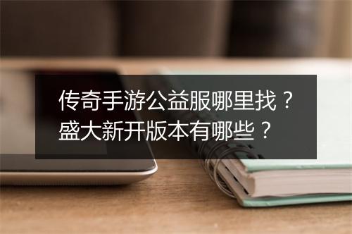 传奇手游公益服哪里找？盛大新开版本有哪些？