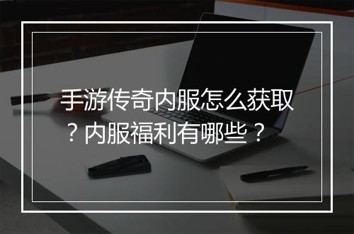 手游传奇内服怎么获取？内服福利有哪些？