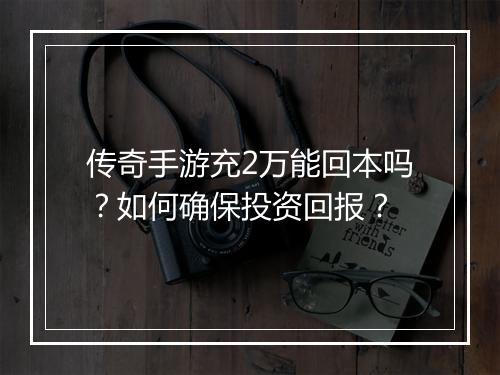传奇手游充2万能回本吗？如何确保投资回报？