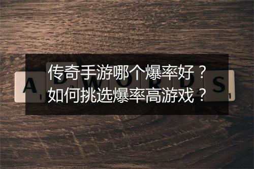 传奇手游哪个爆率好？如何挑选爆率高游戏？