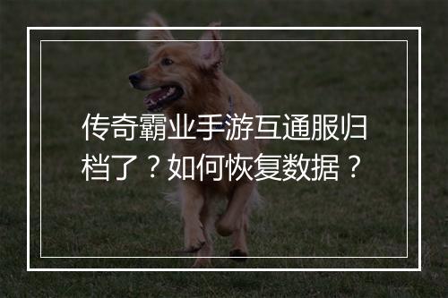 传奇霸业手游互通服归档了？如何恢复数据？