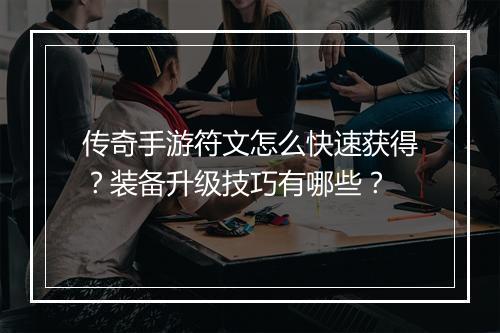 传奇手游符文怎么快速获得？装备升级技巧有哪些？