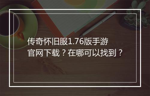 传奇怀旧服1.76版手游官网下载？在哪可以找到？