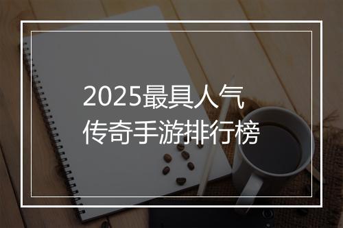 2025最具人气传奇手游排行榜