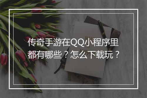 传奇手游在QQ小程序里都有哪些？怎么下载玩？