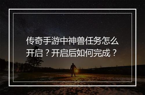 传奇手游中神兽任务怎么开启？开启后如何完成？
